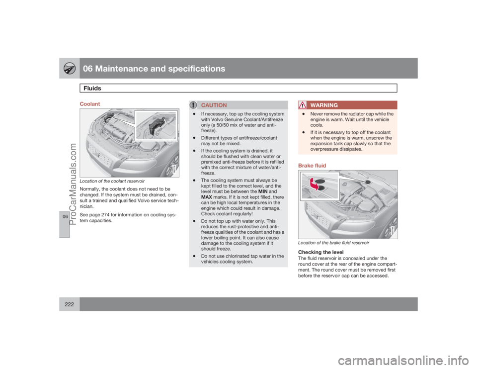 VOLVO XC70 2009  Owners Manual 06 Maintenance and specificationsFluids
06222
Coolant
G021738
Location of the coolant reservoirNormally, the coolant does not need to be
changed. If the system must be drained, con-
sult a trained and