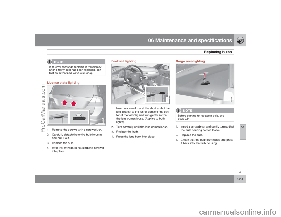 VOLVO XC70 2009  Owners Manual 06 Maintenance and specifications
Replacing bulbs
06�`�`229
NOTE
If an error message remains in the display
after a faulty bulb has been replaced, con-
tact an authorized Volvo workshop.License plate 