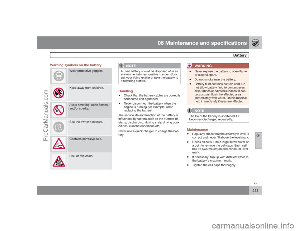 VOLVO XC70 2009  Owners Manual 06 Maintenance and specifications
Battery
06�`�`233 Warning symbols on the battery
Wear protective goggles.Keep away from children.Avoid smoking, open flames,
and/or sparks.See the owner's manual.