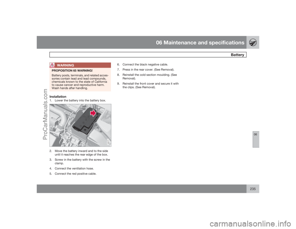 VOLVO XC70 2009  Owners Manual 06 Maintenance and specifications
Battery
06
235
WARNING
PROPOSITION 65 WARNING!
Battery posts, terminals, and related acces-
sories contain lead and lead compounds,
chemicals known to the state of Ca