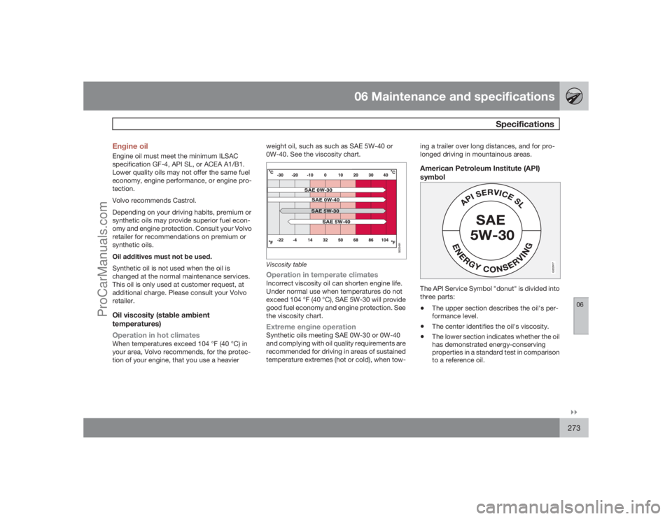 VOLVO XC70 2009  Owners Manual 06 Maintenance and specifications
Specifications
06�`�`273 Engine oil
Engine oil must meet the minimum ILSAC
specification GF-4, API SL, or ACEA A1/B1.
Lower quality oils may not offer the same fuel
e