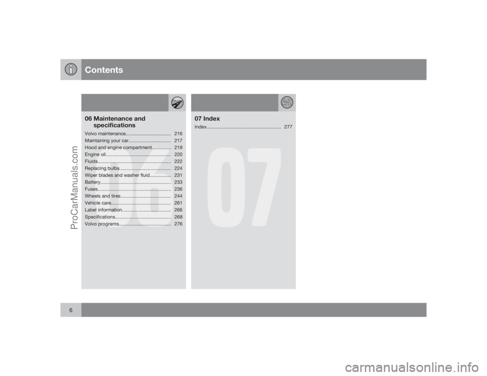VOLVO XC70 2009 Owners Manual Contents
6
06
06 Maintenance and
specificationsVolvo maintenance.................................. 216
Maintaining your car............................... 217
Hood and engine compartment.............. VOLVO XC70 2009 Owners Manual Contents
6
06
06 Maintenance and
specificationsVolvo maintenance.................................. 216
Maintaining your car............................... 217
Hood and engine compartment..............