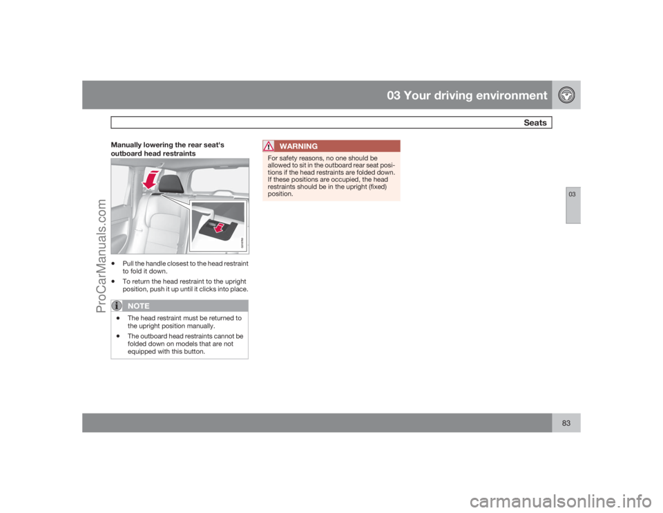 VOLVO XC70 2009 Manual Online 03 Your driving environment
Seats
0383
Manually lowering the rear seat's
outboard head restraints
G018760
•
Pull the handle closest to the head restraint
to fold it down.
•
To return the head 