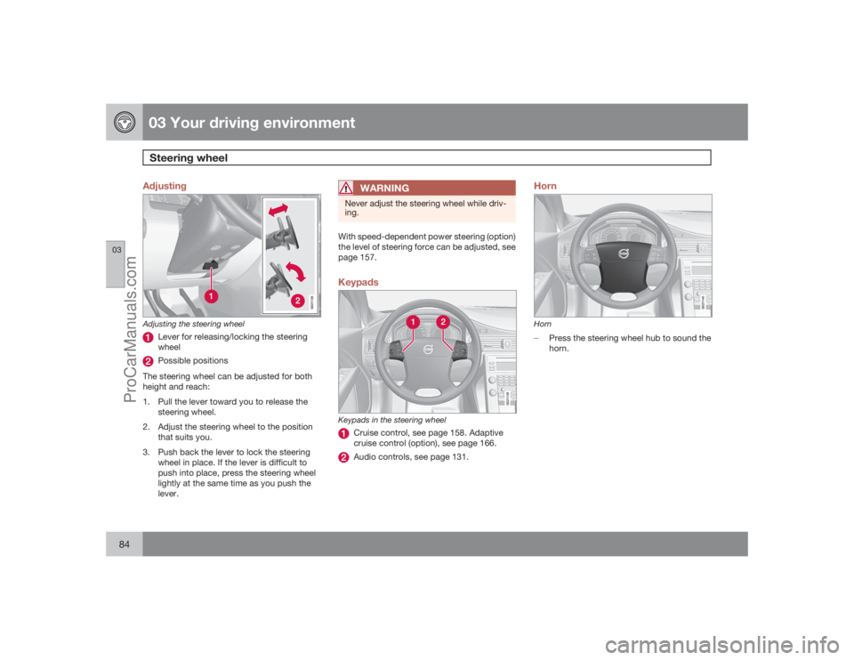 VOLVO XC70 2009 Manual Online 03 Your driving environmentSteering wheel
0384
Adjusting
G021138
Adjusting the steering wheel
Lever for releasing/locking the steering
wheelPossible positions
The steering wheel can be adjusted for bo