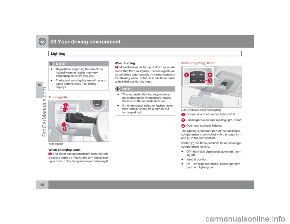 VOLVO XC70 2009 Manual Online 03 Your driving environmentLighting
0388
NOTE
•
Regulations regarding the use of the
hazard warning flasher may vary,
depending on where you live.
•
The hazard warning flashers will be acti-
vated