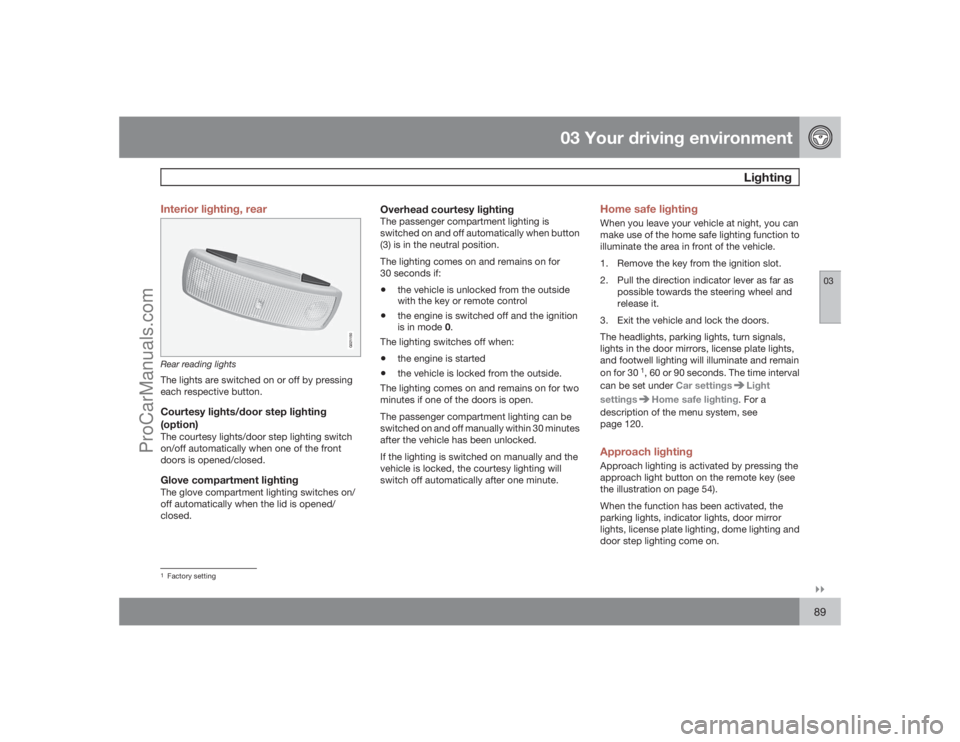 VOLVO XC70 2009 Manual Online 03 Your driving environment
Lighting
03�`�`89 Interior lighting, rear
G021150
Rear reading lightsThe lights are switched on or off by pressing
each respective button.Courtesy lights/door step lighting