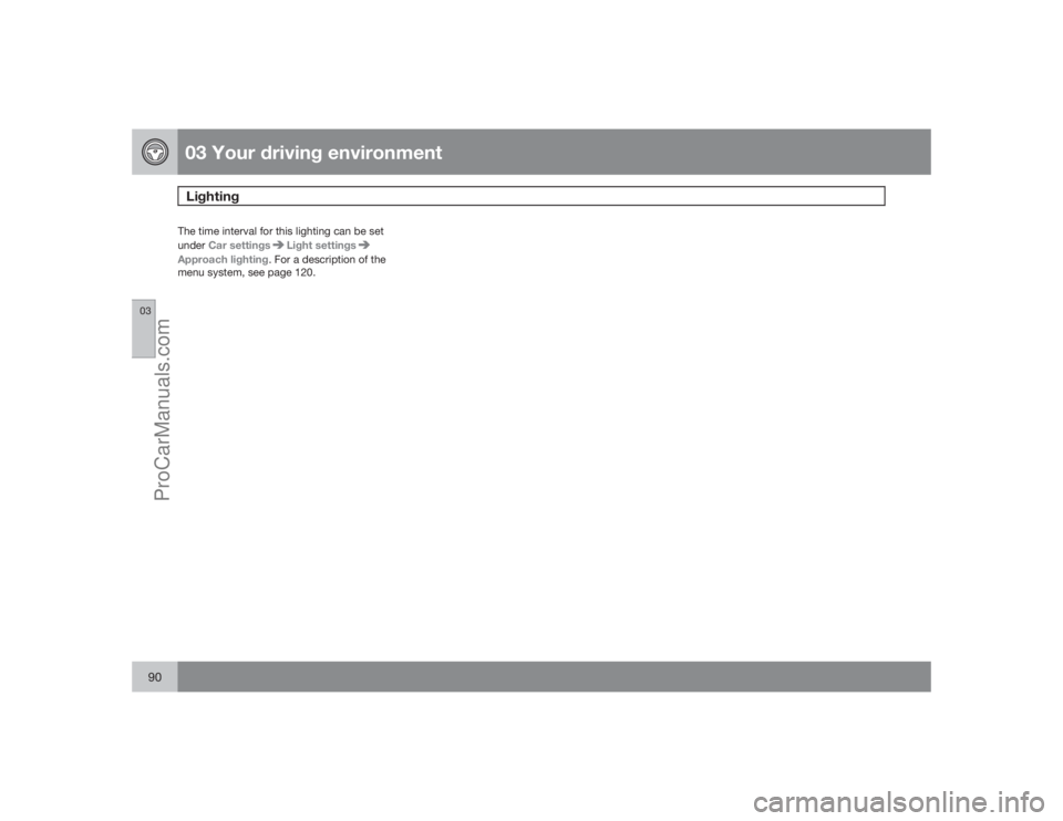 VOLVO XC70 2009 Manual Online 03 Your driving environmentLighting
0390
The time interval for this lighting can be set
underCar settings
Light settings
Approach lighting. For a description of the
menu system, see page 120.
ProCarMa