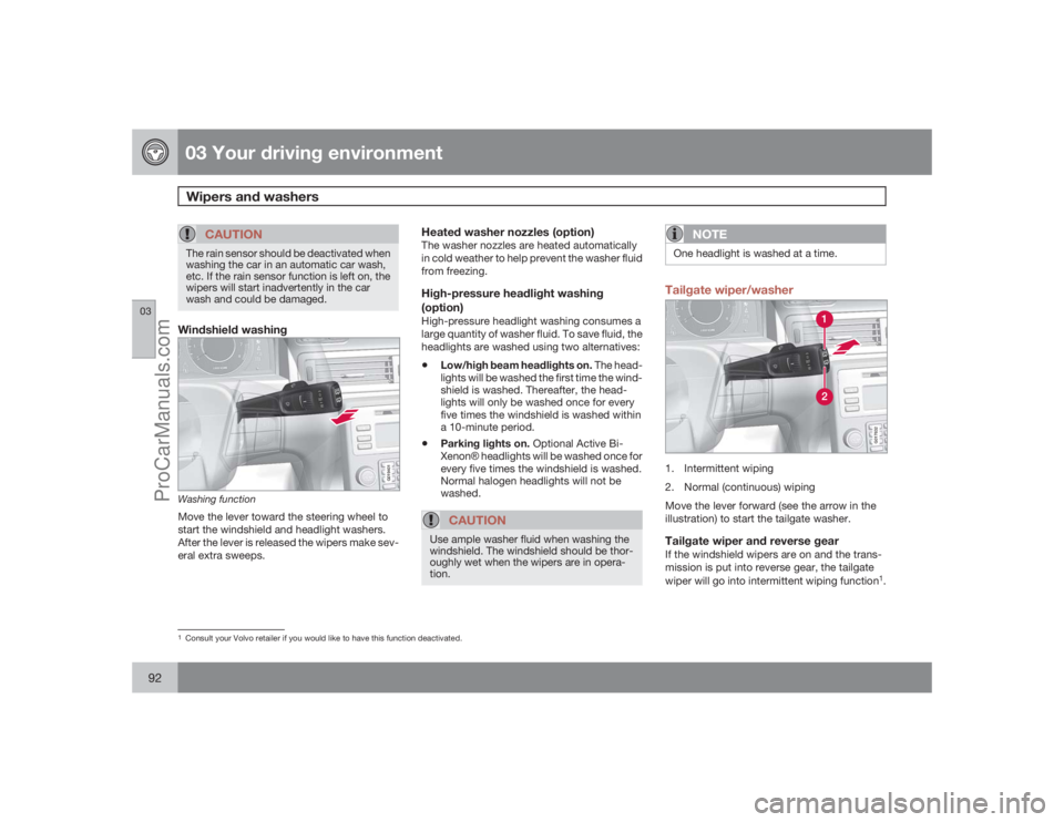 VOLVO XC70 2009  Owners Manual 03 Your driving environmentWipers and washers
0392
CAUTION
The rain sensor should be deactivated when
washing the car in an automatic car wash,
etc. If the rain sensor function is left on, the
wipers 