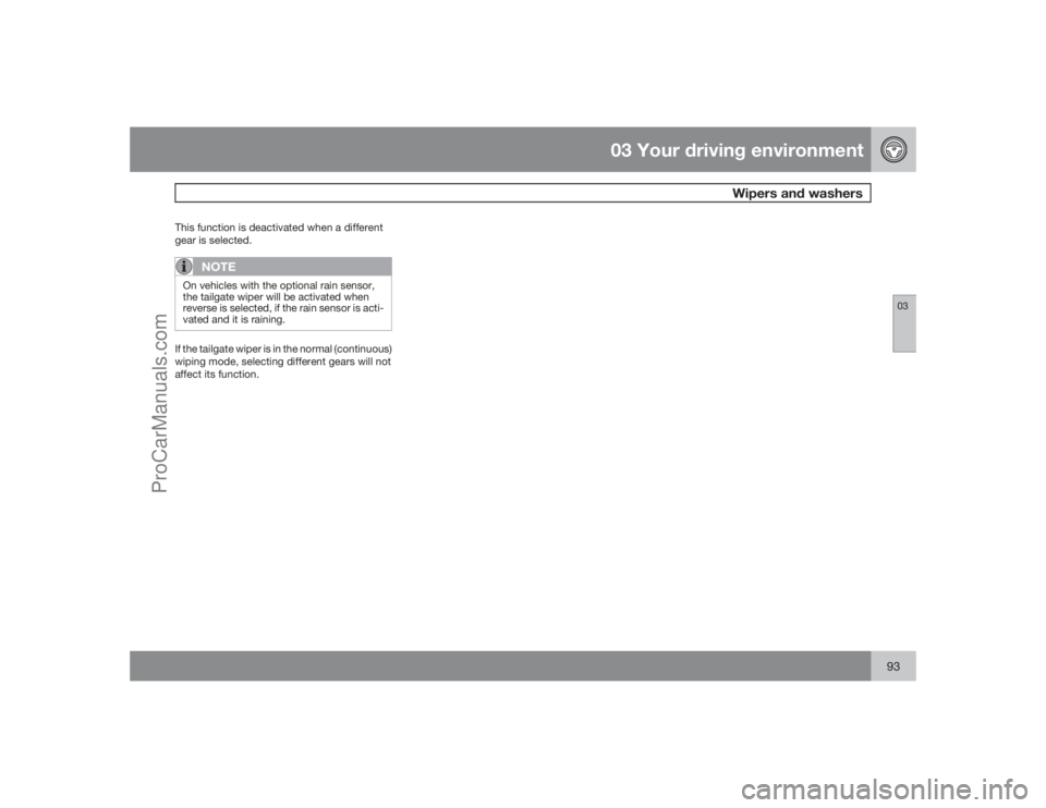 VOLVO XC70 2009  Owners Manual 03 Your driving environment
Wipers and washers
0393
This function is deactivated when a different
gear is selected.
NOTE
On vehicles with the optional rain sensor,
the tailgate wiper will be activated