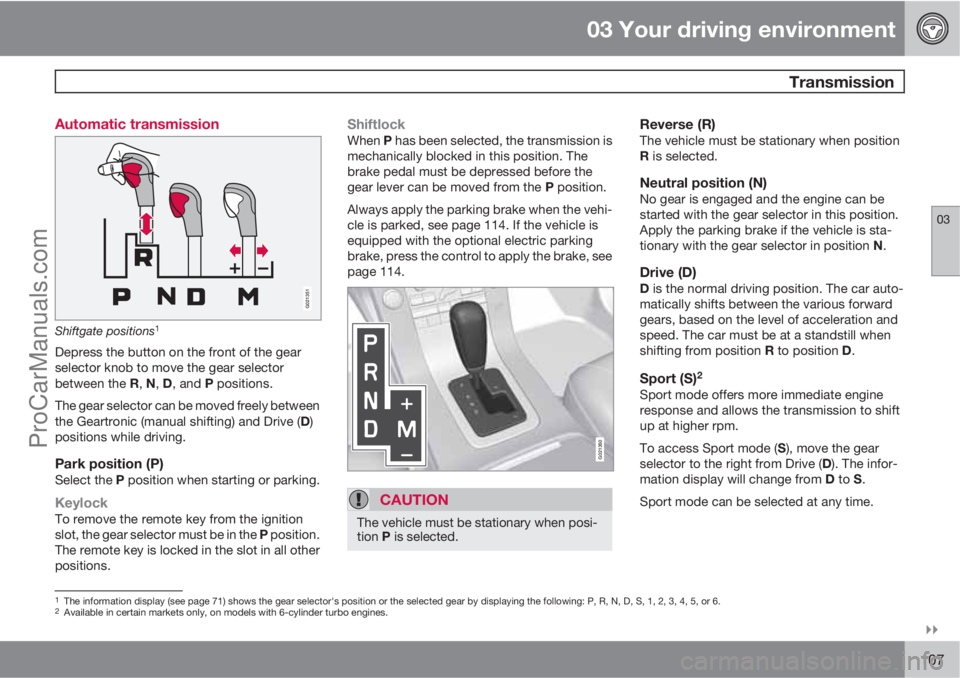 VOLVO XC70 2010 User Guide 03 Your driving environment
 Transmission
03

107 Automatic transmission
G021351
Shiftgate positions1
Depress the button on the front of the gear
selector knob to move the gear selector
between the 