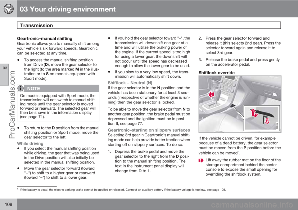 VOLVO XC70 2010 Owners Manual 03 Your driving environment
Transmission 
03
108
Geartronic–manual shiftingGeartronic allows you to manually shift among
your vehicle's six forward speeds. Geartronic
can be selected at any time