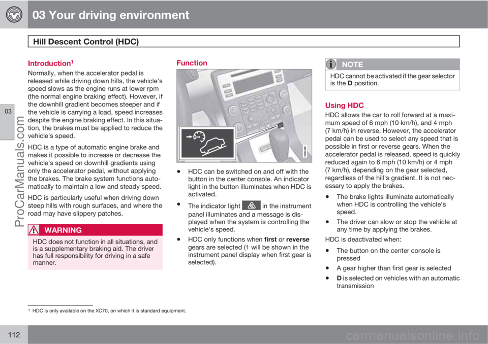 VOLVO XC70 2010 Owners Manual 03 Your driving environment
Hill Descent Control (HDC) 
03
112
Introduction1
Normally, when the accelerator pedal is
released while driving down hills, the vehicle's
speed slows as the engine runs