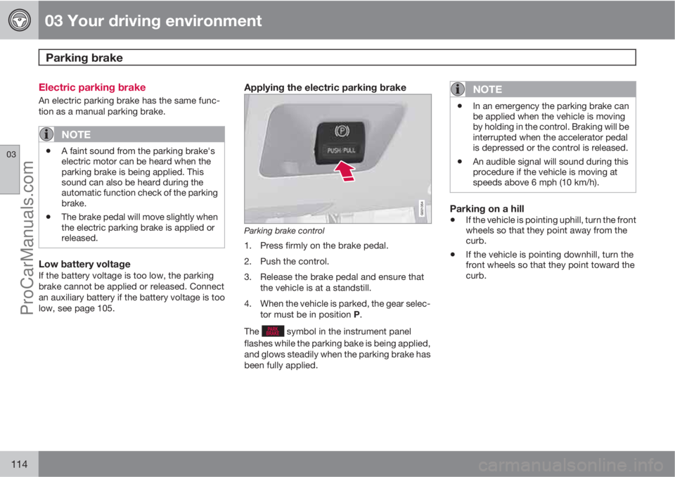 VOLVO XC70 2010  Owners Manual 03 Your driving environment
Parking brake 
03
114
Electric parking brake
An electric parking brake has the same func-
tion as a manual parking brake.
NOTE
•A faint sound from the parking brake's