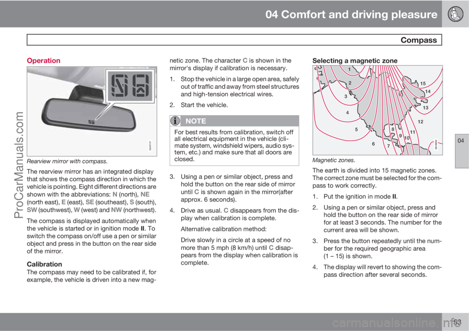 VOLVO XC70 2010 User Guide 04 Comfort and driving pleasure
 Compass
04
153 Operation
G029737
Rearview mirror with compass.
The rearview mirror has an integrated display
that shows the compass direction in which the
vehicle is p