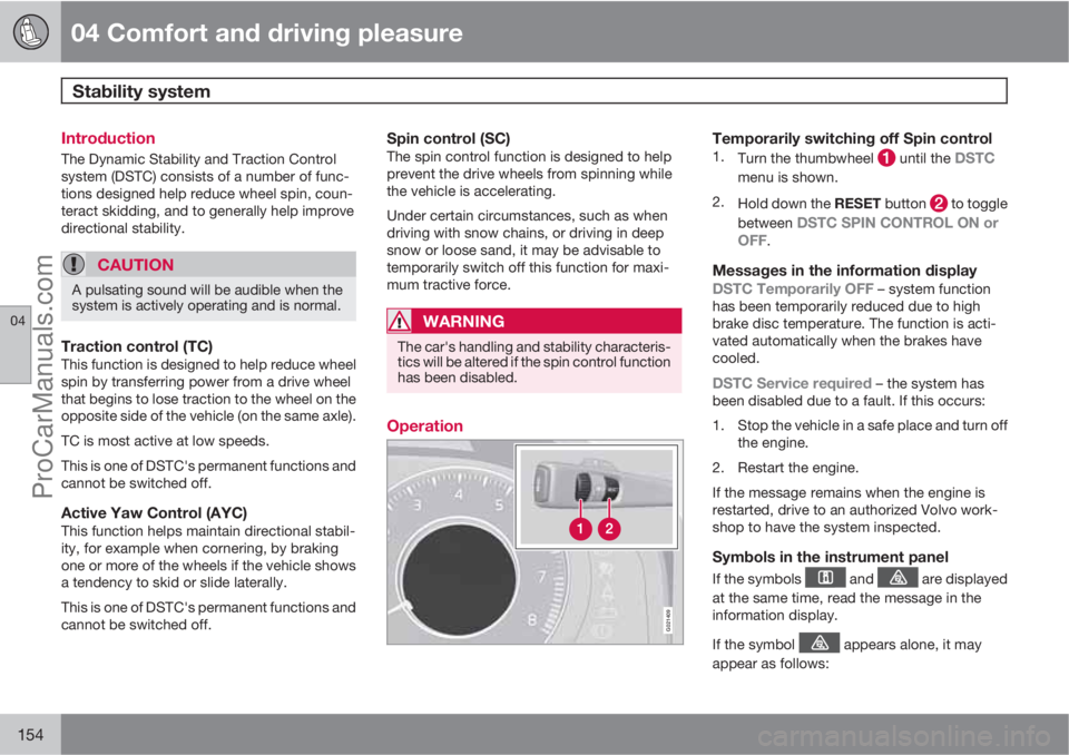 VOLVO XC70 2010 User Guide 04 Comfort and driving pleasure
Stability system 
04
154
Introduction
The Dynamic Stability and Traction Control
system (DSTC) consists of a number of func-
tions designed help reduce wheel spin, coun