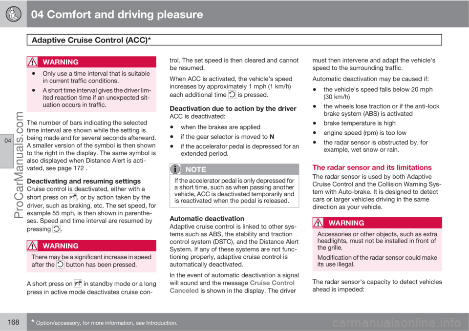 VOLVO XC70 2010 Owners Guide 04 Comfort and driving pleasure
Adaptive Cruise Control (ACC)* 
04
168* Option/accessory, for more information, see Introduction.
WARNING
•Only use a time interval that is suitable
in current traffi