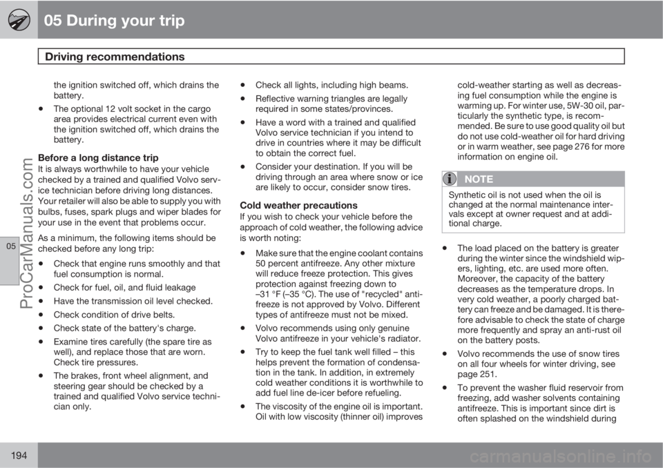 VOLVO XC70 2010 Owners Manual 05 During your trip
Driving recommendations
05
194
the ignition switched off, which drains the
battery.
•The optional 12 volt socket in the cargo
area provides electrical current even with
the igni VOLVO XC70 2010 Owners Manual 05 During your trip
Driving recommendations
05
194
the ignition switched off, which drains the
battery.
•The optional 12 volt socket in the cargo
area provides electrical current even with
the igni