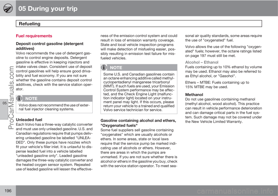 VOLVO XC70 2010 User Guide 05 During your trip
Refueling 
05
196
Fuel requirements
Deposit control gasoline (detergent
additives)
Volvo recommends the use of detergent gas-
oline to control engine deposits. Detergent
gasoline i