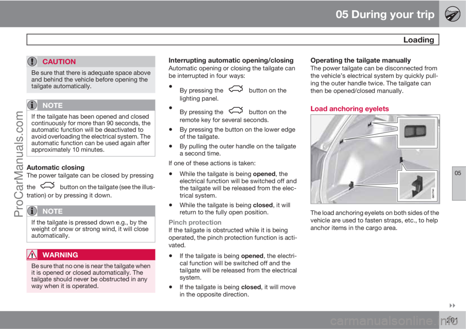 VOLVO XC70 2010  Owners Manual 05 During your trip
 Loading
05

201
CAUTION
Be sure that there is adequate space above
and behind the vehicle before opening the
tailgate automatically.
NOTE
If the tailgate has been opened and clo