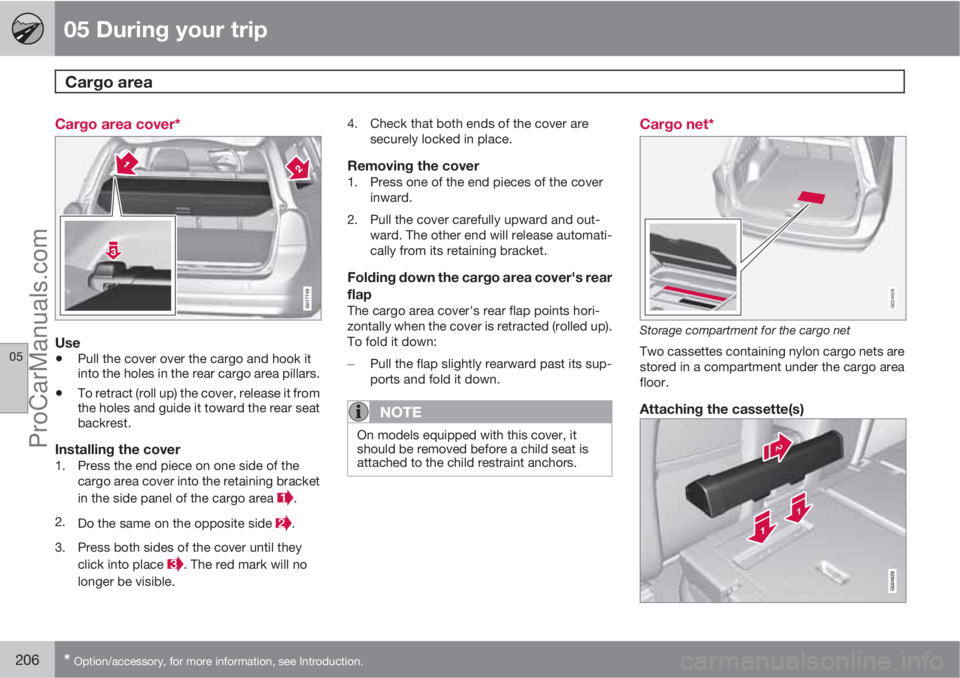 VOLVO XC70 2010  Owners Manual 05 During your trip
Cargo area  
05
206* Option/accessory, for more information, see Introduction.
Cargo area cover*
G017749
Use
•Pull the cover over the cargo and hook it
into the holes in the rear