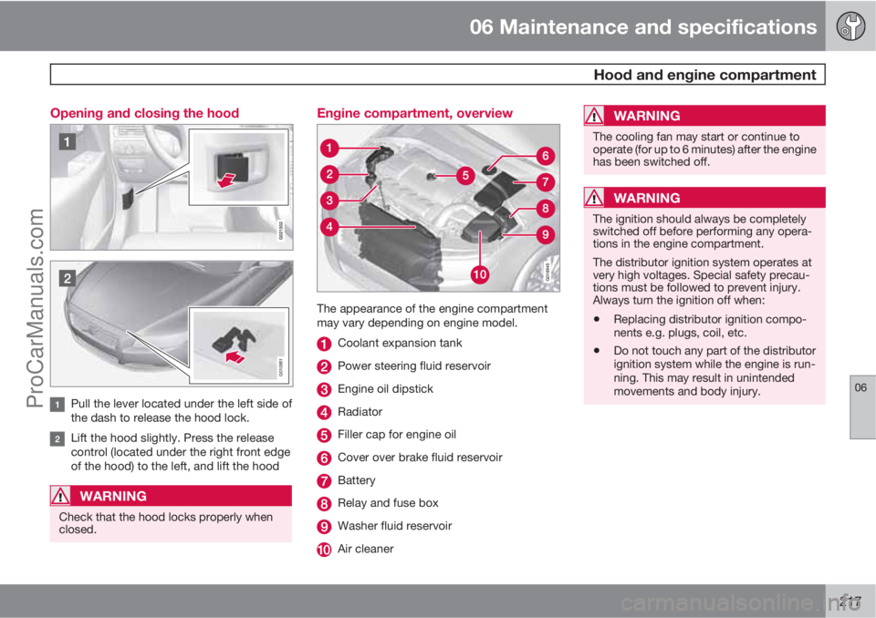 VOLVO XC70 2010 User Guide 06 Maintenance and specifications
 Hood and engine compartment
06
217 Opening and closing the hood
G010951
Pull the lever located under the left side of
the dash to release the hood lock.
Lift the hoo