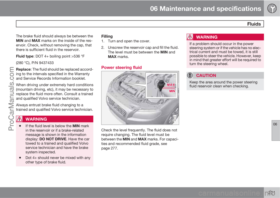 VOLVO XC70 2010 Manual PDF 06 Maintenance and specifications
 Fluids
06
221
The brake fluid should always be between the
MIN and MAX marks on the inside of the res-
ervoir. Check, without removing the cap, that
there is suffici