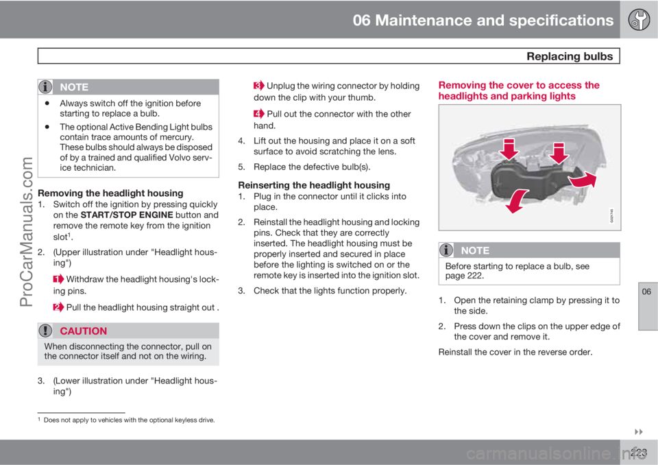VOLVO XC70 2010 User Guide 06 Maintenance and specifications
 Replacing bulbs
06

223
NOTE
•Always switch off the ignition before
starting to replace a bulb.
•The optional Active Bending Light bulbs
contain trace amounts 
