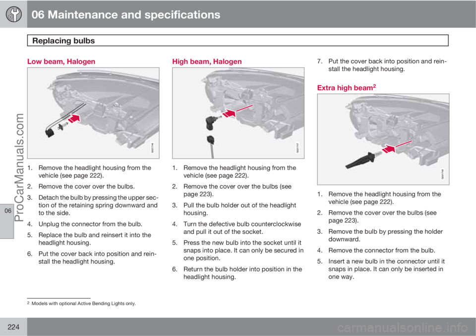 VOLVO XC70 2010  Owners Manual 06 Maintenance and specifications
Replacing bulbs 
06
224
Low beam, Halogen
G021746
1. Remove the headlight housing from the
vehicle (see page 222).
2. Remove the cover over the bulbs.
3. Detach the b