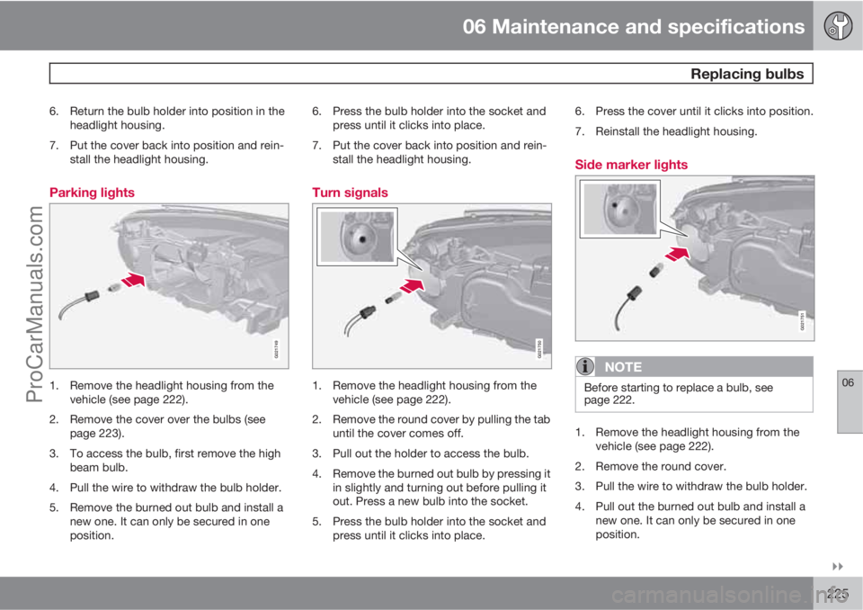 VOLVO XC70 2010  Owners Manual 06 Maintenance and specifications
 Replacing bulbs
06

225
6. Return the bulb holder into position in the
headlight housing.
7. Put the cover back into position and rein-
stall the headlight housing