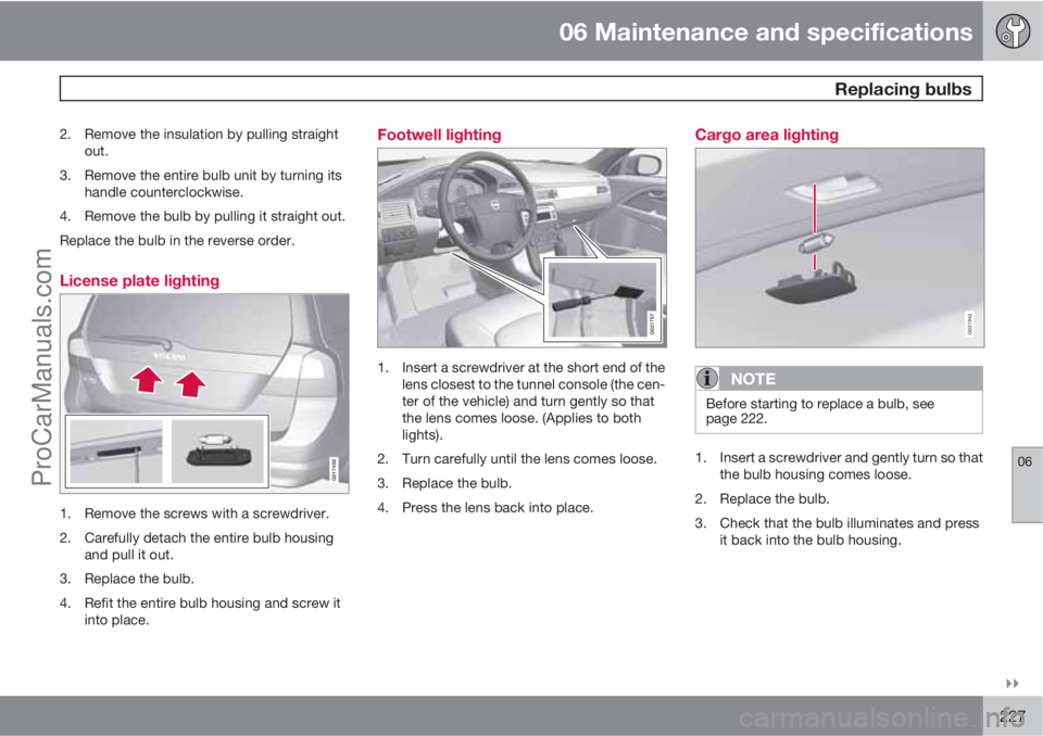 VOLVO XC70 2010  Owners Manual 06 Maintenance and specifications
 Replacing bulbs
06

227
2. Remove the insulation by pulling straight
out.
3. Remove the entire bulb unit by turning its
handle counterclockwise.
4. Remove the bulb