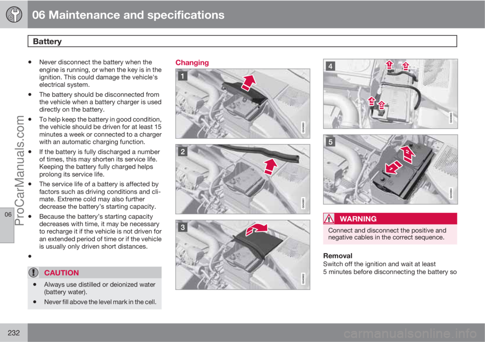 VOLVO XC70 2010  Owners Manual 06 Maintenance and specifications
Battery 
06
232
•Never disconnect the battery when the
engine is running, or when the key is in the
ignition. This could damage the vehicle's
electrical system.
