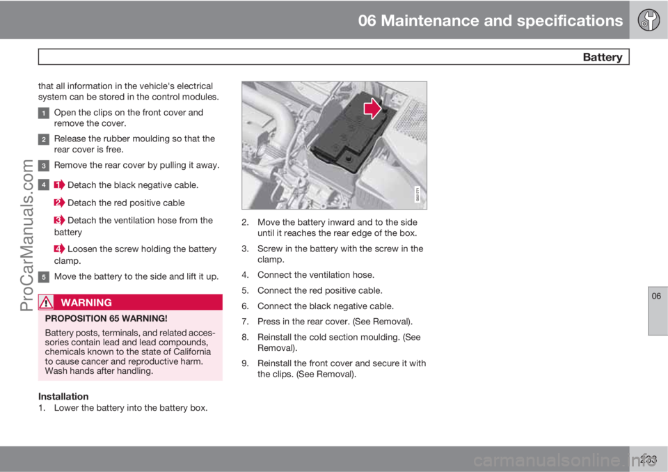 VOLVO XC70 2010  Owners Manual 06 Maintenance and specifications
 Battery
06
233
that all information in the vehicle's electrical
system can be stored in the control modules.
Open the clips on the front cover and
remove the cov