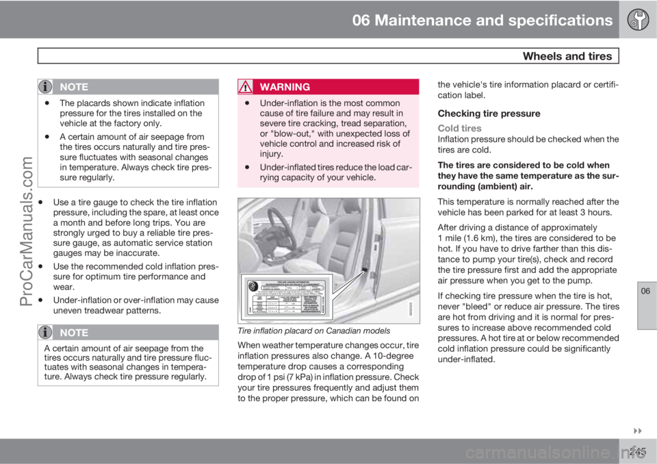 VOLVO XC70 2010  Owners Manual 06 Maintenance and specifications
 Wheels and tires
06

245
NOTE
•The placards shown indicate inflation
pressure for the tires installed on the
vehicle at the factory only.
•A certain amount of 