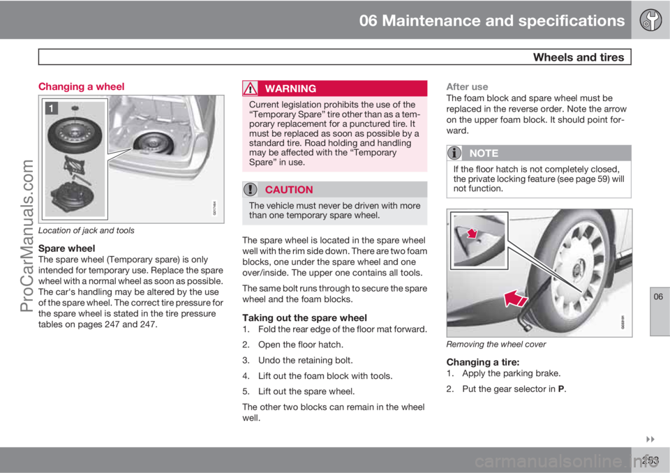VOLVO XC70 2010  Owners Manual 06 Maintenance and specifications
 Wheels and tires
06

253 Changing a wheel
G017464
Location of jack and tools
Spare wheelThe spare wheel (Temporary spare) is only
intended for temporary use. Repla