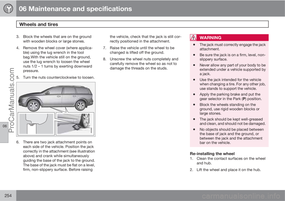 VOLVO XC70 2010  Owners Manual 06 Maintenance and specifications
Wheels and tires 
06
254
3. Block the wheels that are on the ground
with wooden blocks or large stones.
4. Remove the wheel cover (where applica-
ble) using the lug w