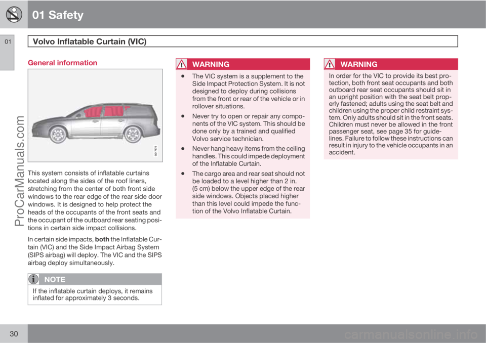 VOLVO XC70 2010 Owners Manual 01 Safety
Volvo Inflatable Curtain (VIC)  01
30
General information
This system consists of inflatable curtains
located along the sides of the roof liners,
stretching from the center of both front sid