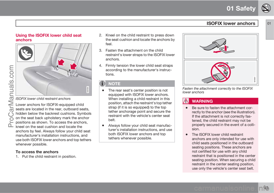 VOLVO XC70 2010 Service Manual 01 Safety
 ISOFIX lower anchors01
43 Using the ISOFIX lower child seat
anchors
G021064
ISOFIX lower child restraint anchors
Lower anchors for ISOFIX-equipped child
seats are located in the rear, outbo