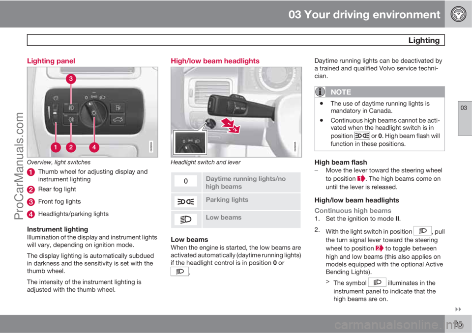 VOLVO XC70 2010 User Guide 03 Your driving environment
 Lighting
03

85 Lighting panel
G022854
Overview, light switches
Thumb wheel for adjusting display and
instrument lighting
Rear fog light
Front fog lights
Headlights/park
