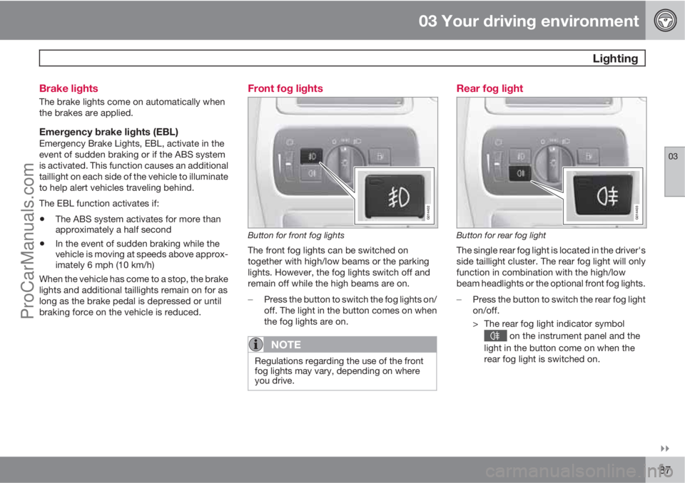 VOLVO XC70 2010 Manual Online 03 Your driving environment
 Lighting
03

87 Brake lights
The brake lights come on automatically when
the brakes are applied.
Emergency brake lights (EBL)Emergency Brake Lights, EBL, activate in the