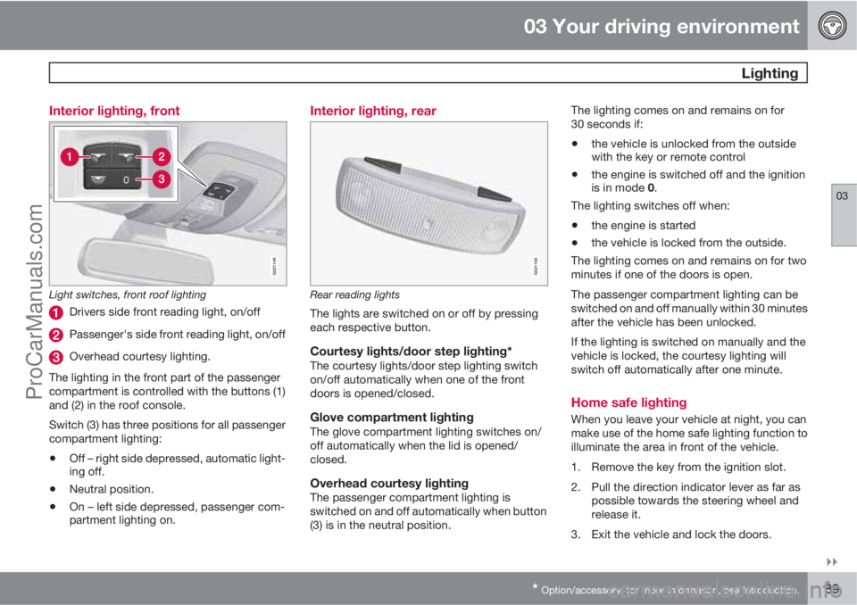 VOLVO XC70 2010 Manual Online 03 Your driving environment
 Lighting
03

* Option/accessory, for more information, see Introduction.89 Interior lighting, front
G021149
Light switches, front roof lighting
Drivers side front readin