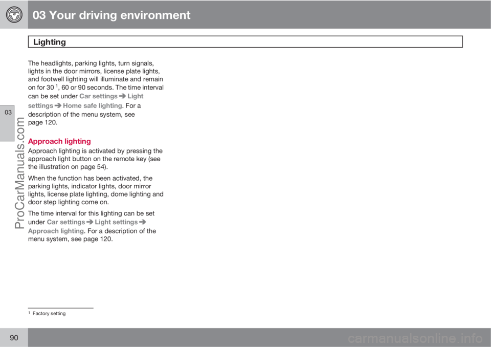 VOLVO XC70 2010 Manual Online 03 Your driving environment
Lighting 
03
90
The headlights, parking lights, turn signals,
lights in the door mirrors, license plate lights,
and footwell lighting will illuminate and remain
on for 30 
