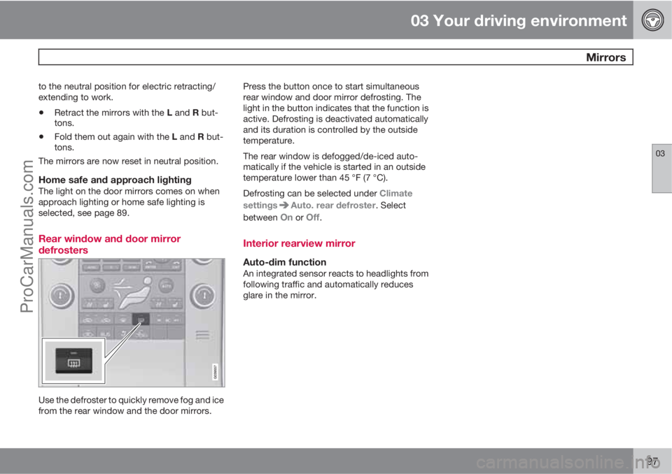 VOLVO XC70 2010 Owners Manual 03 Your driving environment
 Mirrors
03
97
to the neutral position for electric retracting/
extending to work.
•Retract the mirrors with the L and R but-
tons.
•Fold them out again with the L and 