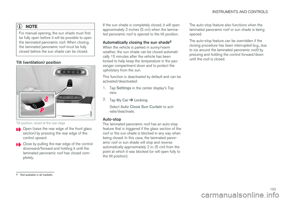VOLVO XC90 2015  Owners Manual INSTRUMENTS AND CONTROLS
103
NOTE
For manual opening, the sun shade must first be fully open before it will be possible to openthe laminated panoramic roof. When closing,the laminated panoramic roof m