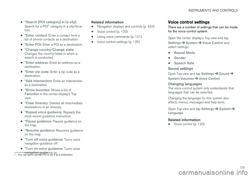 VOLVO XC90 2015  Owners Manual INSTRUMENTS AND CONTROLS
125
•
"
Search [POI category] in [a city]:
Search for a POI 7
 category in a city/loca-
tion.
• "
Enter contact: Enter a contact from a
list of phone contacts as a
