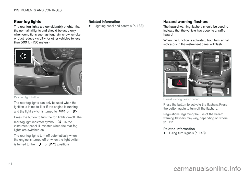 VOLVO XC90 2015 Owners Manual INSTRUMENTS AND CONTROLS
144
Rear fog lights
The rear fog lights are considerably brighter than the normal taillights and should be used onlywhen conditions such as fog, rain, snow, smokeor dust reduc VOLVO XC90 2015 Owners Manual INSTRUMENTS AND CONTROLS
144
Rear fog lights
The rear fog lights are considerably brighter than the normal taillights and should be used onlywhen conditions such as fog, rain, snow, smokeor dust reduc
