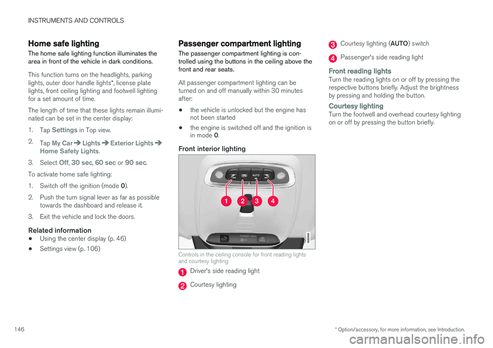 VOLVO XC90 2015 Owners Manual INSTRUMENTS AND CONTROLS
* Option/accessory, for more information, see Introduction.
146
Home safe lighting
The home safe lighting function illuminates the area in front of the vehicle in dark conditi VOLVO XC90 2015 Owners Manual INSTRUMENTS AND CONTROLS
* Option/accessory, for more information, see Introduction.
146
Home safe lighting
The home safe lighting function illuminates the area in front of the vehicle in dark conditi