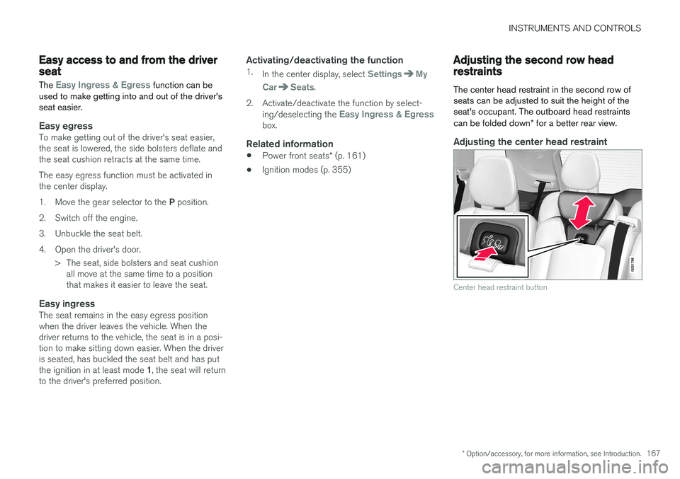 VOLVO XC90 2015  Owners Manual INSTRUMENTS AND CONTROLS
* Option/accessory, for more information, see Introduction.167
Easy access to and from the driver seat
The 
Easy Ingress & Egress function can be
used to make getting into and