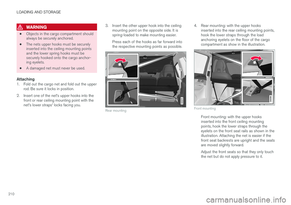 VOLVO XC90 2015  Owners Manual LOADING AND STORAGE
210
WARNING
•Objects in the cargo compartment should always be securely anchored.
• The nets upper hooks must be securelyinserted into the ceiling mounting pointsand the lower 