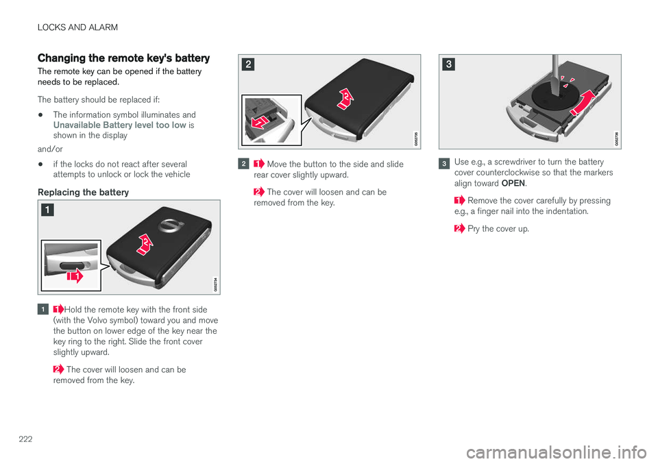 VOLVO XC90 2015  Owners Manual LOCKS AND ALARM
222
Changing the remote key's battery The remote key can be opened if the battery needs to be replaced.
The battery should be replaced if:• The information symbol illuminates and