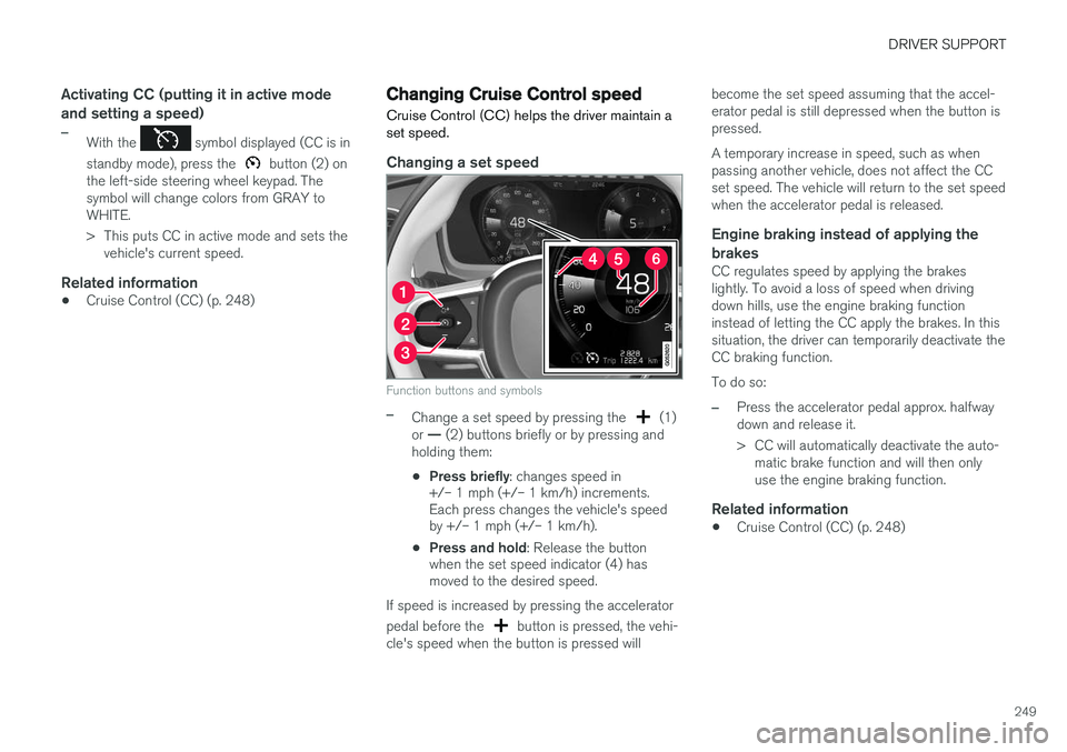 VOLVO XC90 2015  Owners Manual DRIVER SUPPORT
249
Activating CC (putting it in active mode and setting a speed)
–With the  symbol displayed (CC is in
standby mode), press the 
 button (2) on
the left-side steering wheel keypad. T
